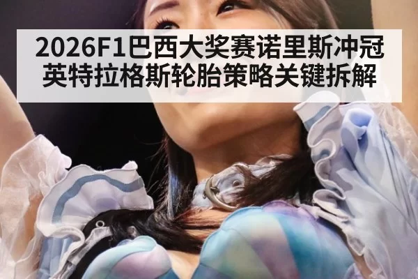2026F1巴西大奖赛诺里斯冲冠英特拉格斯轮胎策略关键拆解