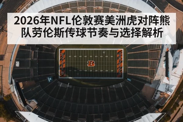 2026年NFL伦敦赛美洲虎对阵熊队劳伦斯传球节奏与选择解析